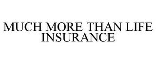 MUCH MORE THAN LIFE INSURANCE