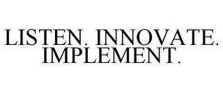 LISTEN. INNOVATE. IMPLEMENT.