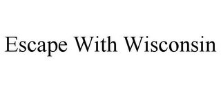 ESCAPE WITH WISCONSIN