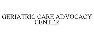 GERIATRIC CARE ADVOCACY CENTER