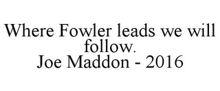 WHERE FOWLER LEADS WE WILL FOLLOW. JOE MADDON - 2016