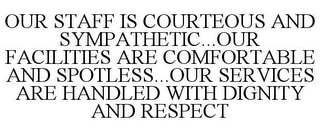 OUR STAFF IS COURTEOUS AND SYMPATHETIC...OUR FACILITIES ARE COMFORTABLE AND SPOTLESS...OUR SERVICES ARE HANDLED WITH DIGNITY AND RESPECT