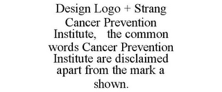 STRANG CANCER PREVENTION INSTITUTE AND DESIGN, NO CLAIM IS MADE TO THE EXCLUSIVE RIGHT TO USE " CANCER PREVENTION INSTITUTE" APART FROM THE MARK AS SHOWN.