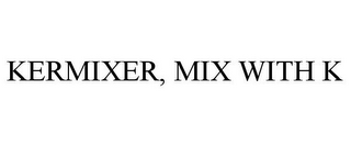 KERMIXER, MIX WITH K