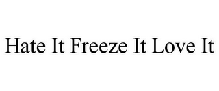 HATE IT FREEZE IT LOVE IT