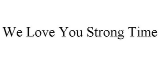 WE LOVE YOU STRONG TIME