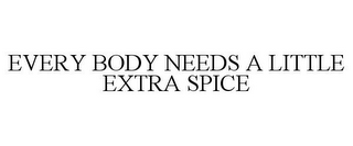 EVERY BODY NEEDS A LITTLE EXTRA SPICE