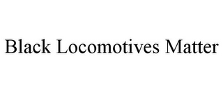 BLACK LOCOMOTIVES MATTER