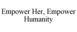 EMPOWER HER, EMPOWER HUMANITY