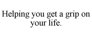 HELPING YOU GET A GRIP ON YOUR LIFE.