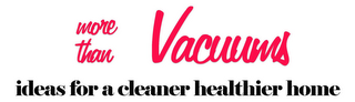 MORE THAN VACUUMS IDEAS FOR A CLEANER HEALTHIER HOME