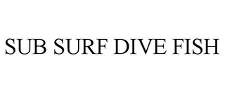 SUB SURF DIVE FISH