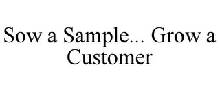 SOW A SAMPLE... GROW A CUSTOMER