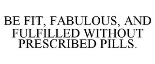 BE FIT, FABULOUS, AND FULFILLED WITHOUTPRESCRIBED PILLS.