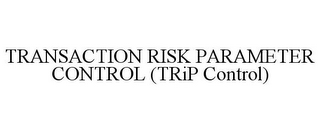 TRANSACTION RISK PARAMETER CONTROL (TRIP CONTROL)