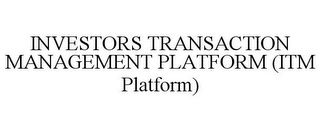 INVESTORS TRANSACTION MANAGEMENT PLATFORM (ITM PLATFORM)