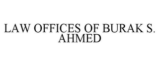 LAW OFFICES OF BURAK S. AHMED