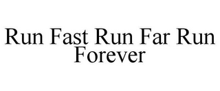 RUN FAST RUN FAR RUN FOREVER