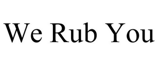 WE RUB YOU