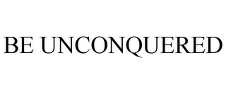 BE UNCONQUERED