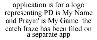 APPLICATION IS FOR A LOGO REPRESENTING PD IS MY NAME AND PRAYIN' IS MY GAME THE CATCH FRAZE HAS BEEN FILED ON A SEPARATE APP