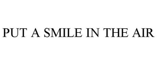 PUT A SMILE IN THE AIR