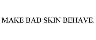 MAKE BAD SKIN BEHAVE.