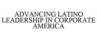 ADVANCING LATINO LEADERSHIP IN CORPORATE AMERICA