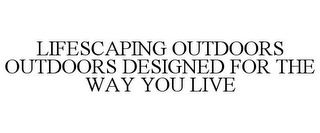 LIFESCAPING OUTDOORS OUTDOORS DESIGNED FOR THE WAY YOU LIVE