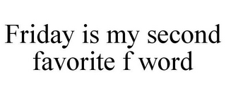 FRIDAY IS MY SECOND FAVORITE F WORD