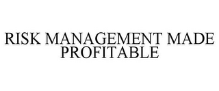 RISK MANAGEMENT MADE PROFITABLE