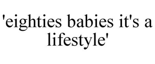 'EIGHTIES BABIES IT'S A LIFESTYLE'