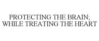 PROTECTING THE BRAIN; WHILE TREATING THE HEART