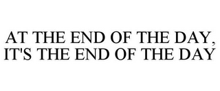 AT THE END OF THE DAY, IT'S THE END OF THE DAY