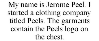 MY NAME IS JEROME PEEL. I STARTED A CLOTHING COMPANY TITLED PEELS. THE GARMENTS CONTAIN THE PEELS LOGO ON THE CHEST.