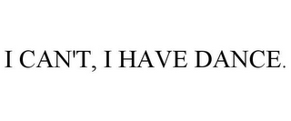 I CAN'T, I HAVE DANCE.