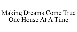 MAKING DREAMS COME TRUE ONE HOUSE AT A TIME