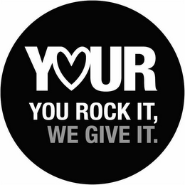 YOUR YOU ROCK IT, WE GIVE IT.