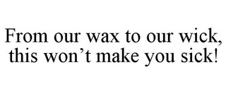 FROM OUR WAX TO OUR WICK, THIS WON'T MAKE YOU SICK!