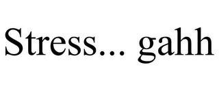 STRESS... GAHH