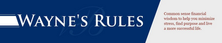 WAYNE'S RULES COMMON SENSE FINANCIAL WISDOM TO HELP YOU MINIMIZE STRESS, FIND PURPOSE AND LIVE A MORE SUCCESSFUL LIFE