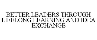 BETTER LEADERS THROUGH LIFELONG LEARNING AND IDEA EXCHANGE