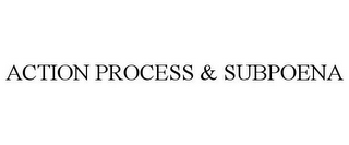 ACTION PROCESS & SUBPOENA