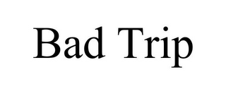 BAD TRIP