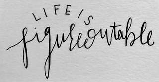 LIFE IS FIGUREOUTABLE