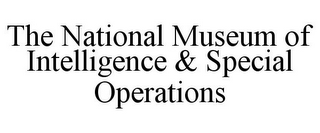 THE NATIONAL MUSEUM OF INTELLIGENCE & SPECIAL OPERATIONS