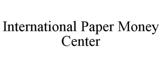 INTERNATIONAL PAPER MONEY CENTER