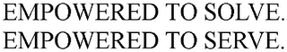 EMPOWERED TO SOLVE. EMPOWERED TO SERVE.