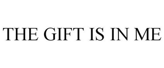 THE GIFT IS IN ME