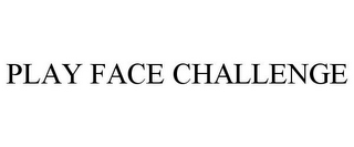 PLAY FACE CHALLENGE